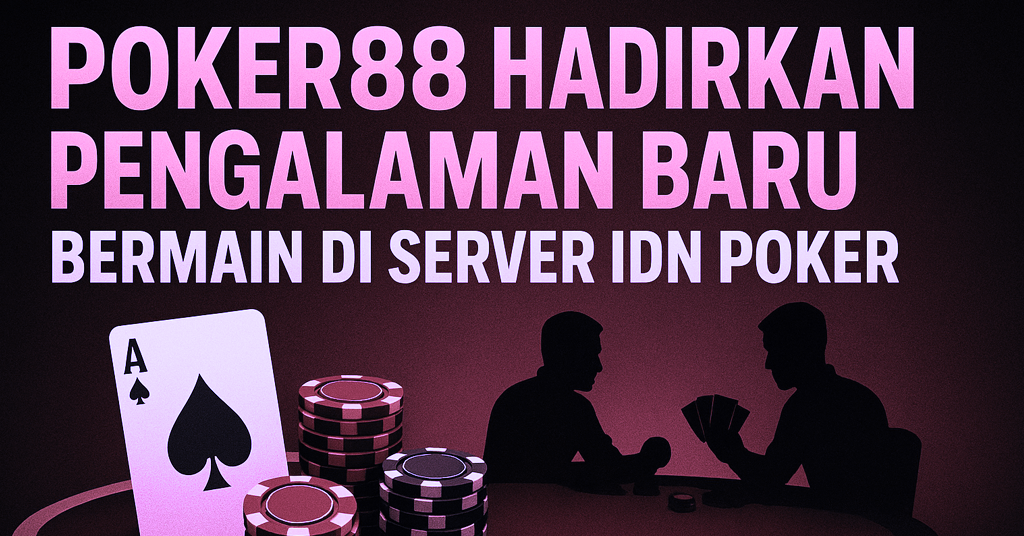 Poker88 Hadirkan Pengalaman Baru Bermain di Server IDN Poker