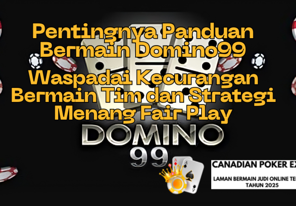 Pentingnya Panduan Bermain Domino99: Waspadai Kecurangan Bermain Tim dan Strategi Menang Fair Play