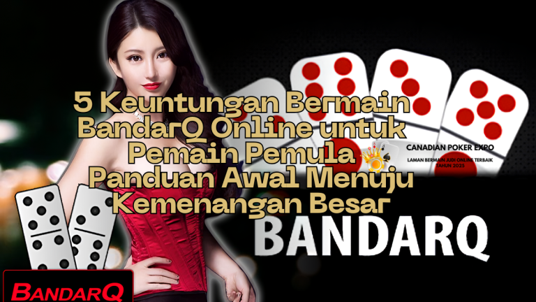 5 Keuntungan Bermain BandarQ Online untuk Pemain Pemula: Panduan Awal Menuju Kemenangan Besar